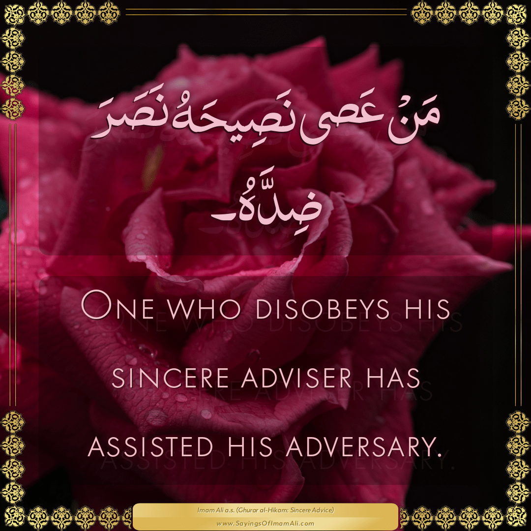 One who disobeys his sincere adviser has assisted his adversary.